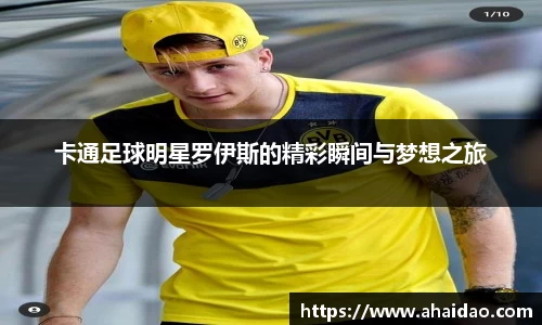 卡通足球明星罗伊斯的精彩瞬间与梦想之旅