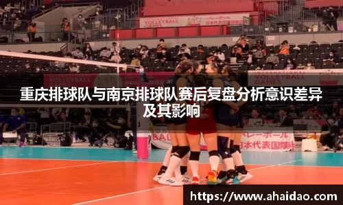 重庆排球队与南京排球队赛后复盘分析意识差异及其影响
