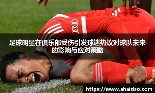 足球明星在俱乐部受伤引发球迷热议对球队未来的影响与应对策略