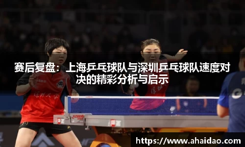赛后复盘:上海乒乓球队与深圳乒乓球队速度对决的精彩分析与启示